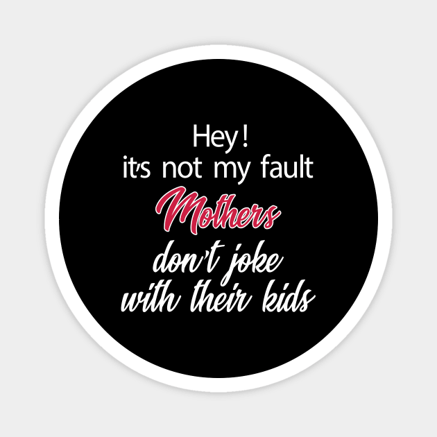 Hey! It's Not My Fault Mothers Do Not Joke With Their Kids Letter Print Women Funny Graphic Mothers Day Magnet by xoclothes